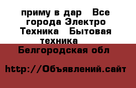 приму в дар - Все города Электро-Техника » Бытовая техника   . Белгородская обл.